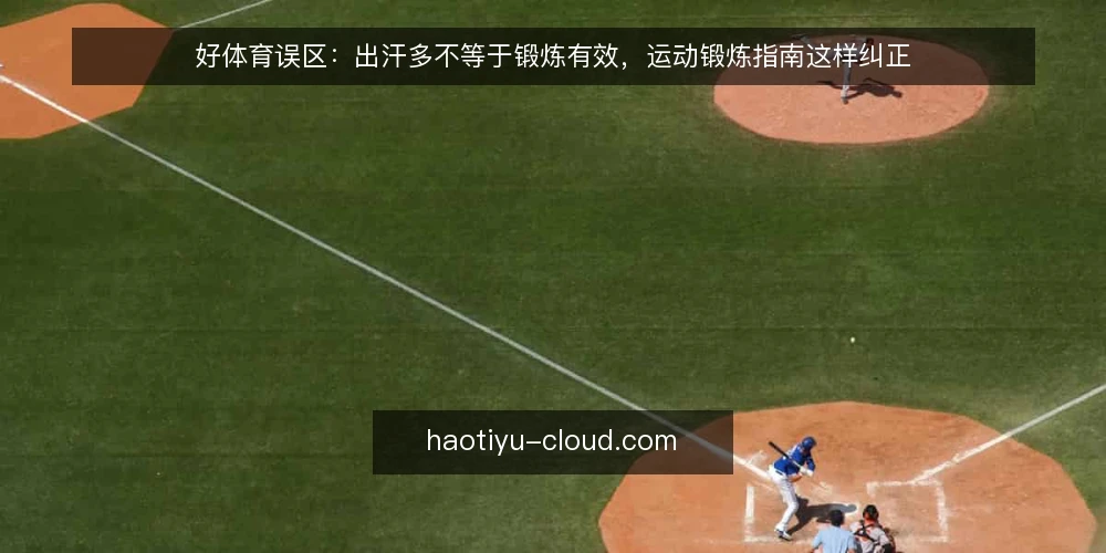 好体育误区：出汗多不等于锻炼有效，运动锻炼指南这样纠正 — 误区：出汗越多，锻炼效果越好 配图