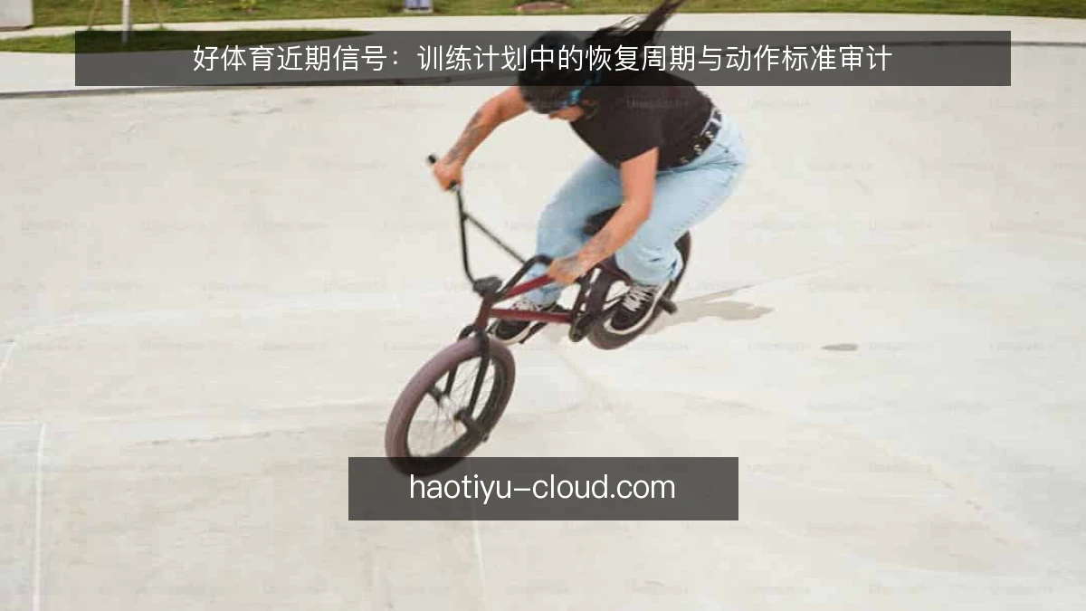 好体育近期信号:训练计划中的恢复周期与动作标准审计