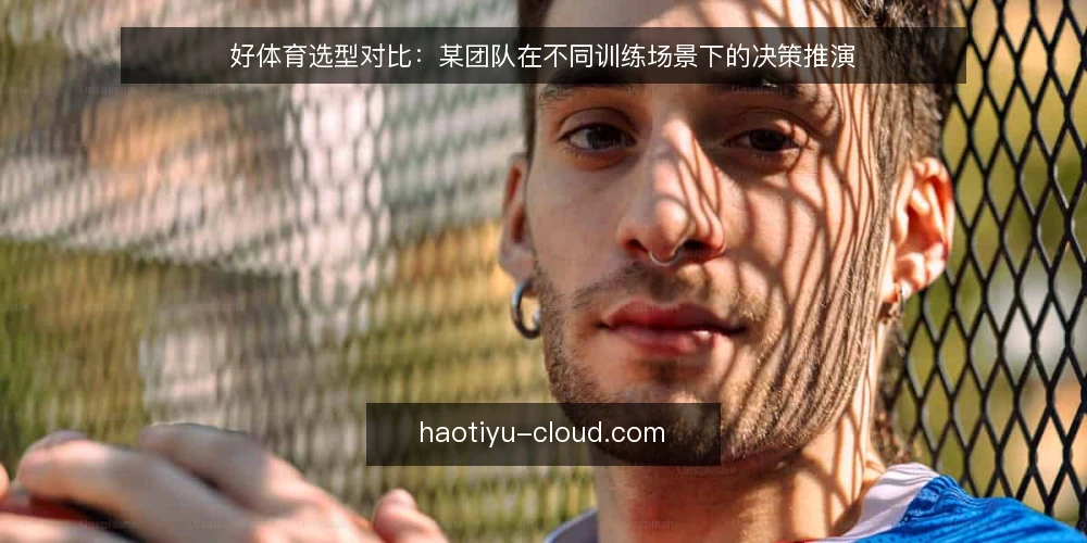 好体育选型对比：某团队在不同训练场景下的决策推演 — 决策标准：先界定场景与约束 配图