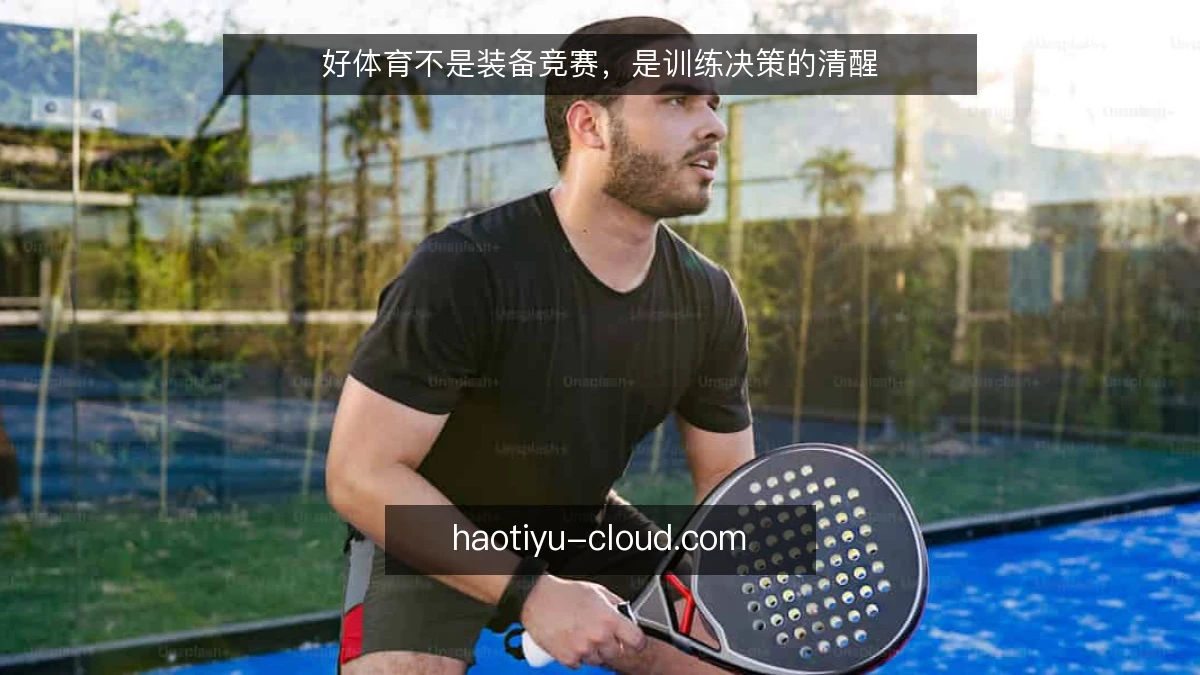 好体育不是装备竞赛,是训练决策的清醒