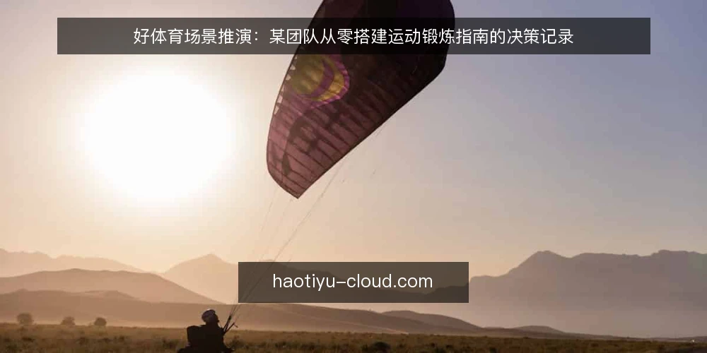 好体育场景推演：某团队从零搭建运动锻炼指南的决策记录 — 场景设定：一支没有专职教练的团队 配图