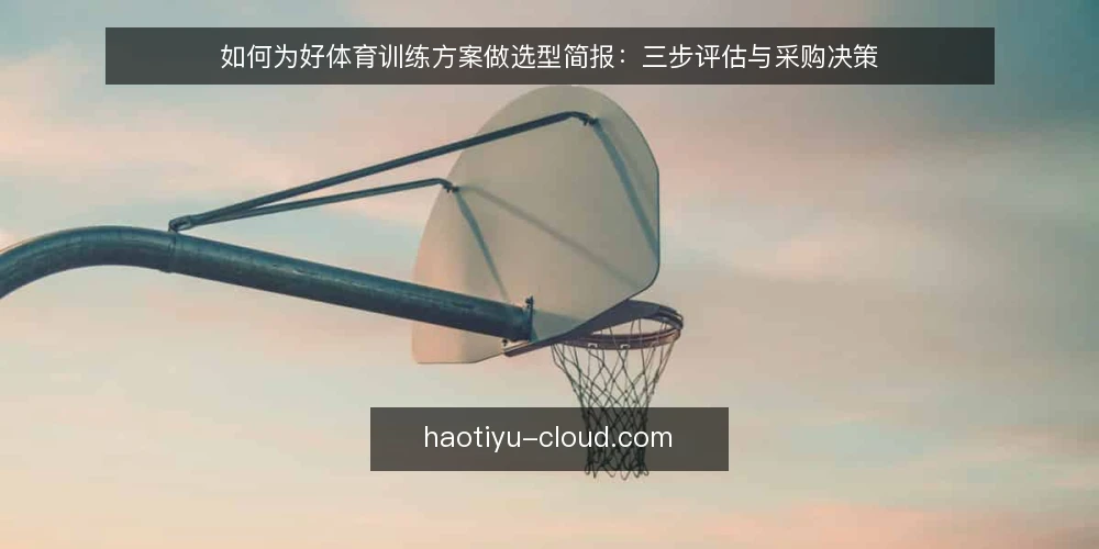 如何为好体育训练方案做选型简报:三步评估与采购决策 — 第一步:明确训练需求边界 配图