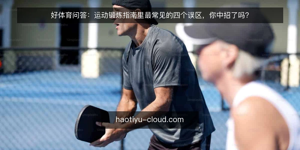 好体育问答：运动锻炼指南里最常见的四个误区，你中招了吗？ — 先厘清：好体育运动锻炼指南到底解决什么问题？ 配图