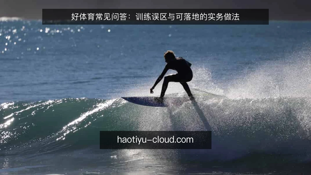 好体育常见问答：训练误区与可落地的实务做法