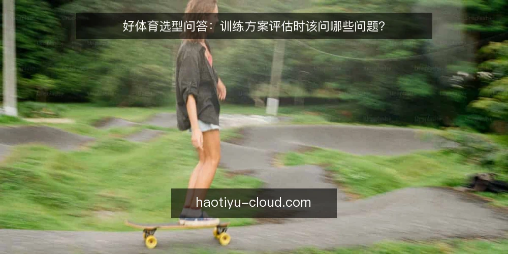 好体育选型问答：训练方案评估时该问哪些问题？ — 好体育训练方案的评估需求怎么定义？ 配图
