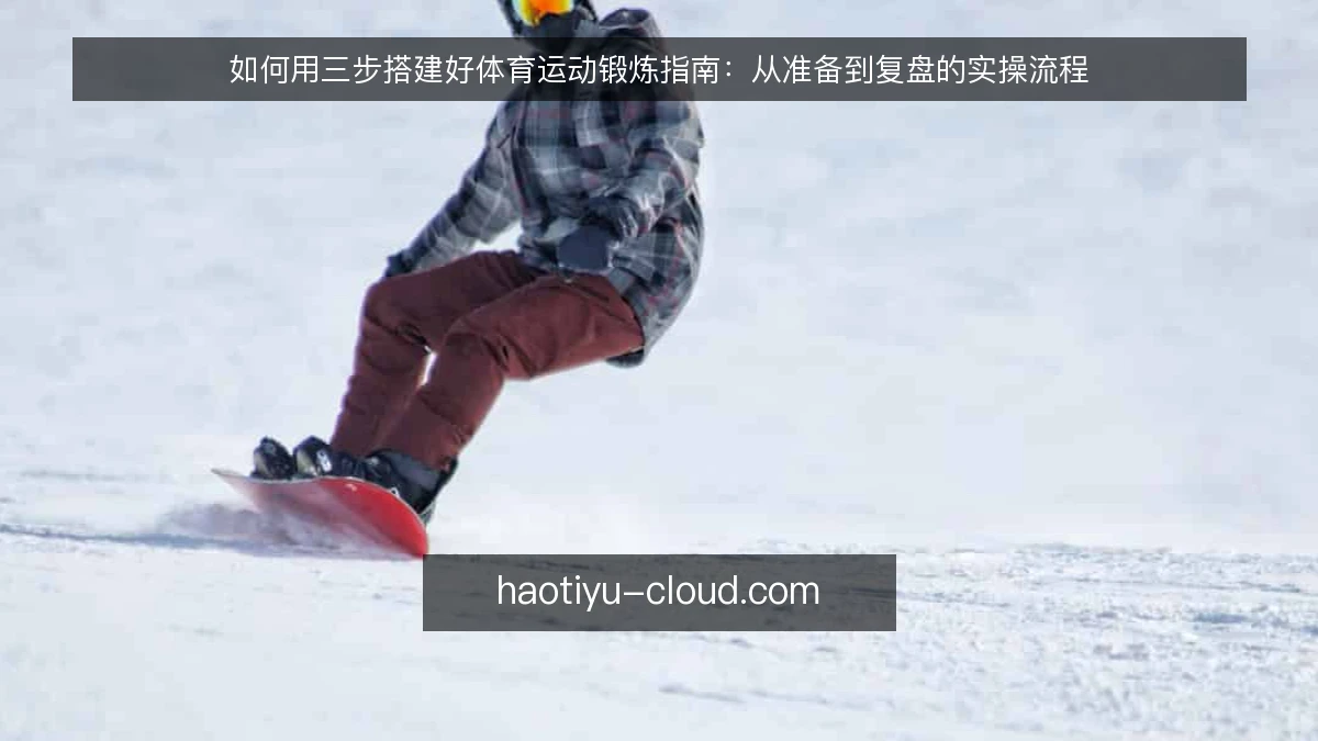 如何用三步搭建好体育运动锻炼指南：从准备到复盘的实操流程