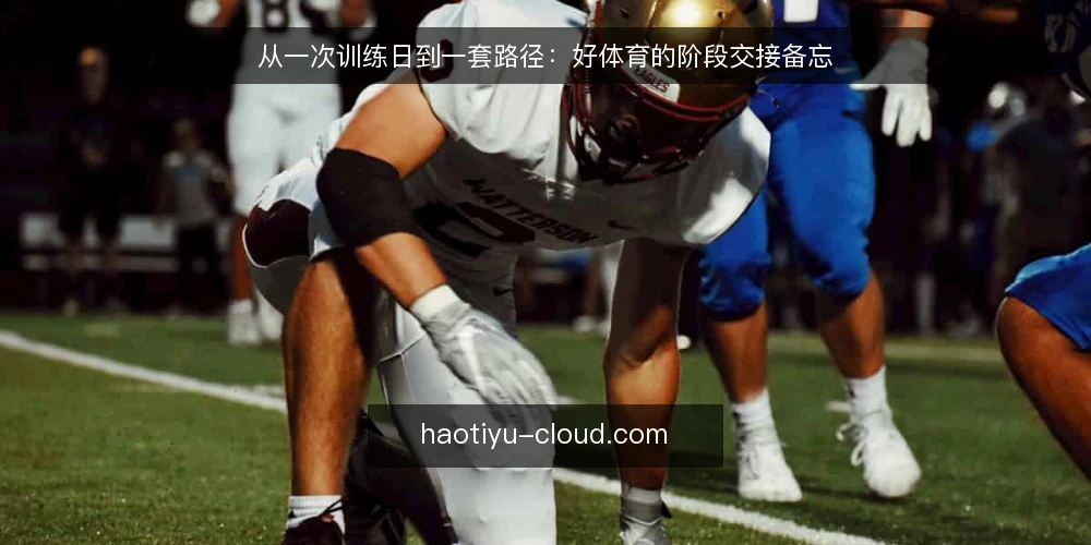 从一次训练日到一套路径:好体育的阶段交接备忘 — 现场先看哪些信号 配图