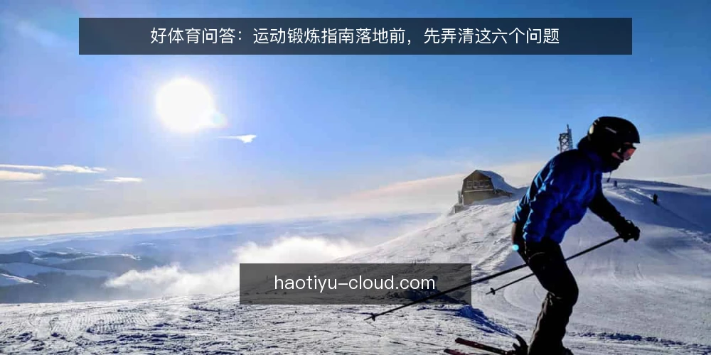 好体育问答：运动锻炼指南落地前，先弄清这六个问题 — 先厘清：什么情况才算需要一份运动锻炼指南？ 配图
