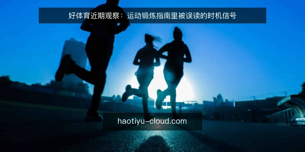 好体育近期观察：运动锻炼指南里被误读的时机信号 — 当下运动锻炼指南的时机信号为何被误读 配图