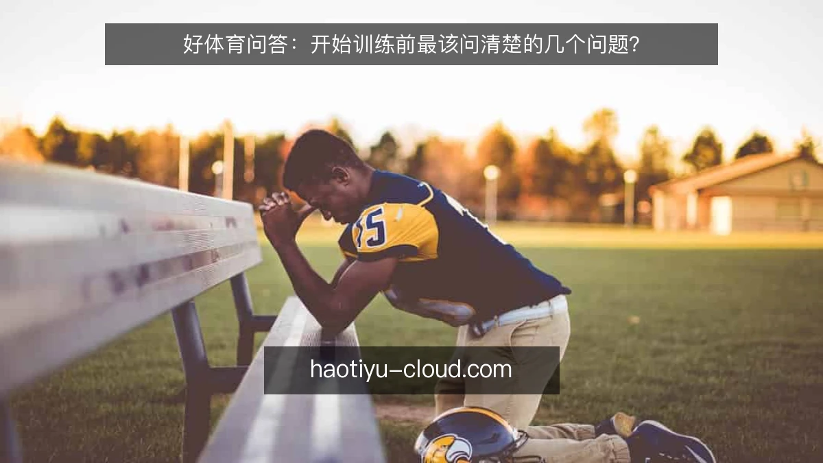 好体育问答:开始训练前最该问清楚的几个问题?